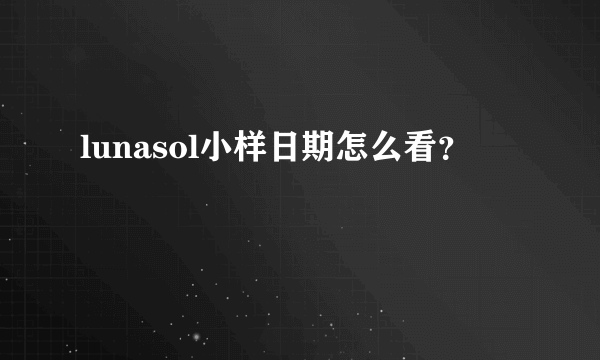 lunasol小样日期怎么看？