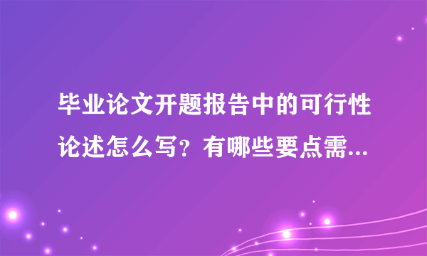 毕业论文开题报告中的可行性论述怎么写？有哪些要点需要注意的？