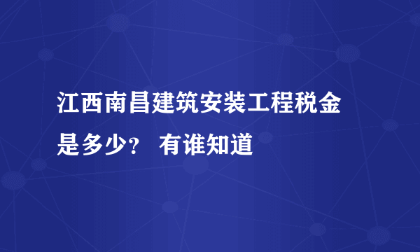 江西南昌建筑安装工程税金 是多少？ 有谁知道