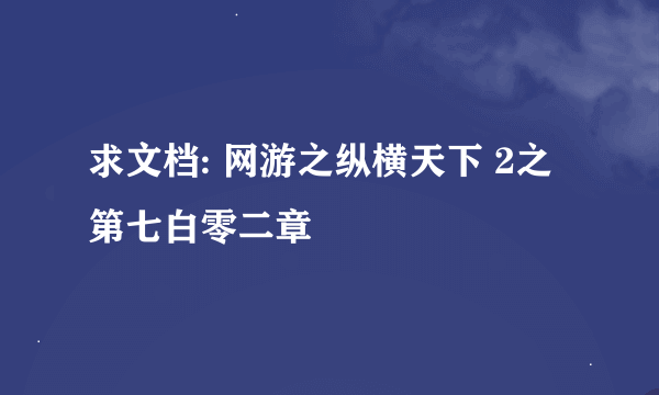 求文档: 网游之纵横天下 2之第七白零二章