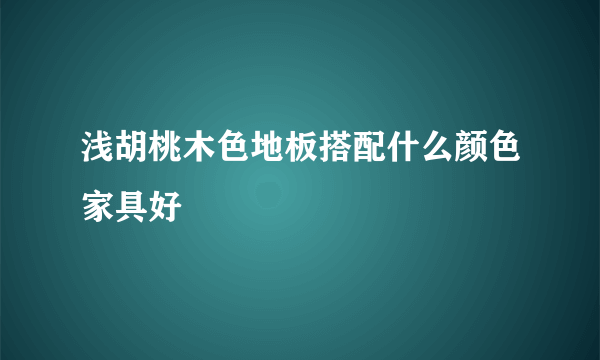 浅胡桃木色地板搭配什么颜色家具好