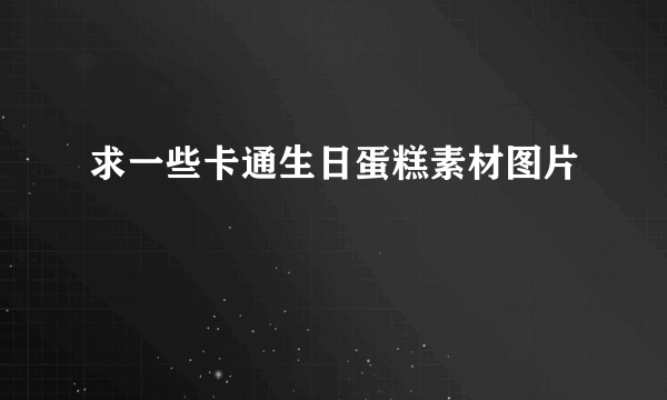 求一些卡通生日蛋糕素材图片