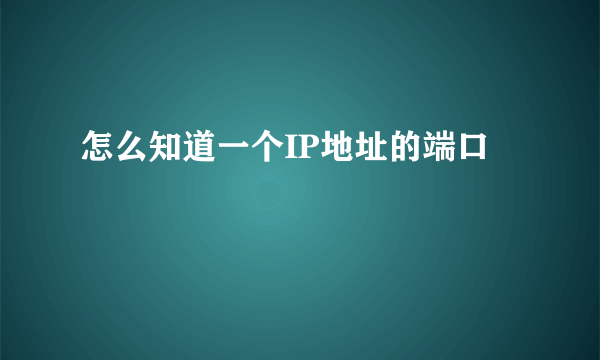 怎么知道一个IP地址的端口