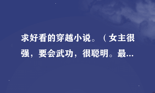 求好看的穿越小说。（女主很强，要会武功，很聪明。最好是女扮男装。）