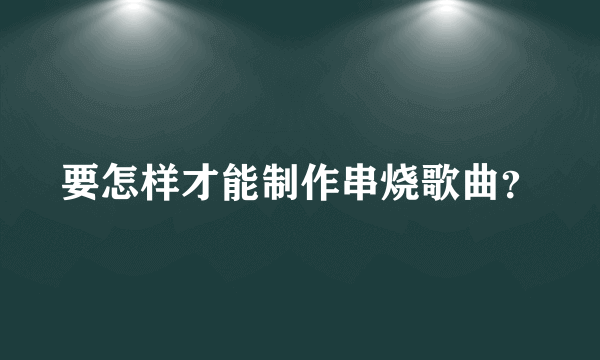 要怎样才能制作串烧歌曲？