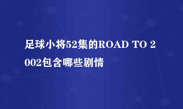 足球小将52集的ROAD TO 2002包含哪些剧情
