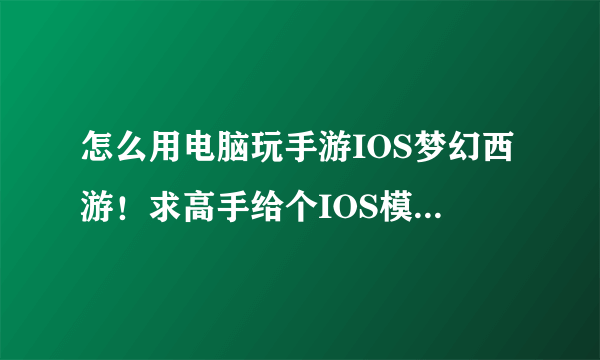 怎么用电脑玩手游IOS梦幻西游！求高手给个IOS模拟器啊！