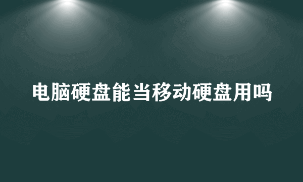 电脑硬盘能当移动硬盘用吗