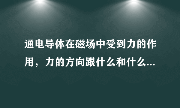 通电导体在磁场中受到力的作用，力的方向跟什么和什么都有关系？