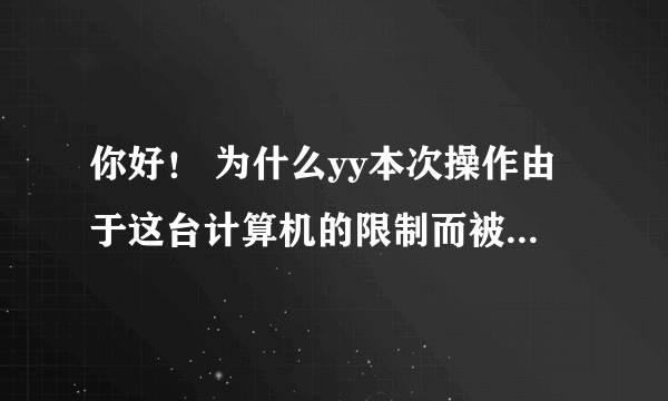 你好！ 为什么yy本次操作由于这台计算机的限制而被取消 怎么弄 求解 谢谢！