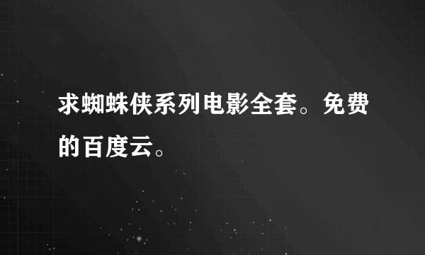 求蜘蛛侠系列电影全套。免费的百度云。
