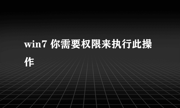 win7 你需要权限来执行此操作