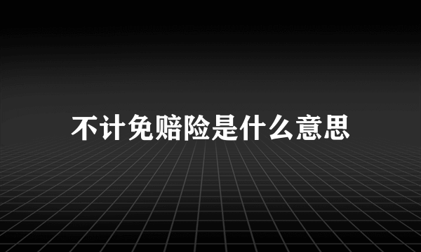 不计免赔险是什么意思