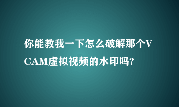 你能教我一下怎么破解那个VCAM虚拟视频的水印吗?