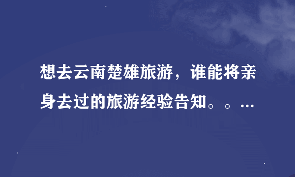 想去云南楚雄旅游，谁能将亲身去过的旅游经验告知。。。有哪些景点，风土人情如何？？