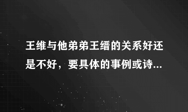 王维与他弟弟王缙的关系好还是不好，要具体的事例或诗句证明。