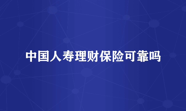 中国人寿理财保险可靠吗