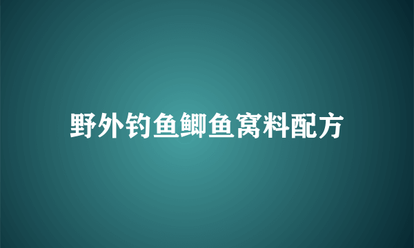 野外钓鱼鲫鱼窝料配方