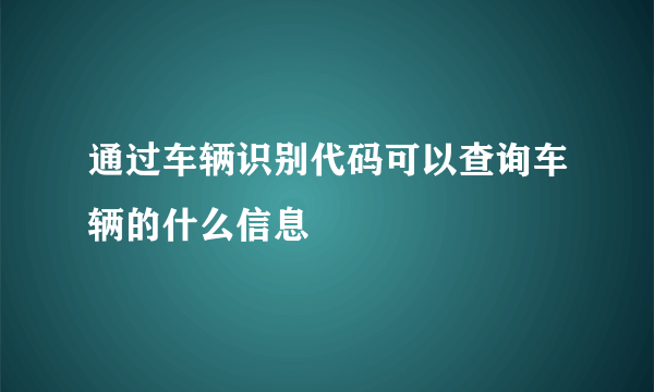通过车辆识别代码可以查询车辆的什么信息