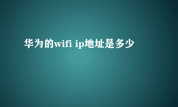 华为的wifi ip地址是多少