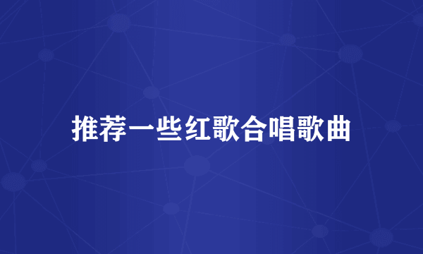 推荐一些红歌合唱歌曲