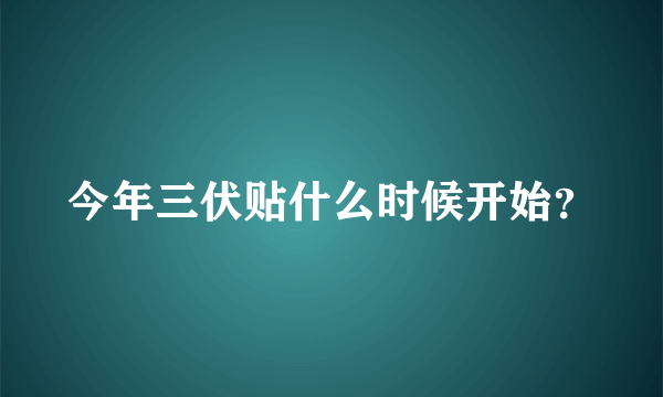 今年三伏贴什么时候开始？