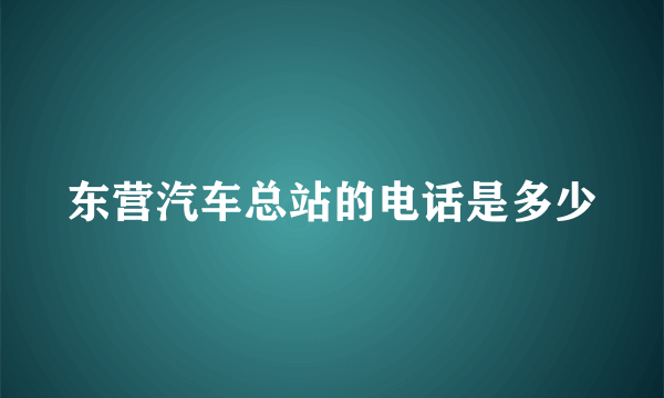 东营汽车总站的电话是多少