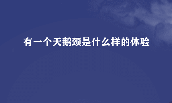 有一个天鹅颈是什么样的体验