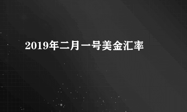 2019年二月一号美金汇率