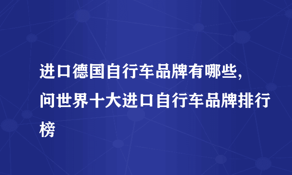进口德国自行车品牌有哪些,问世界十大进口自行车品牌排行榜