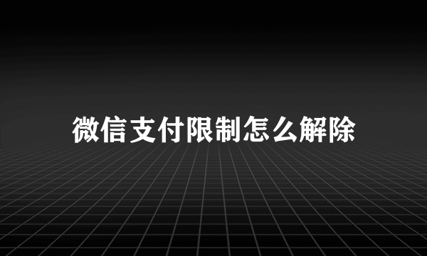 微信支付限制怎么解除