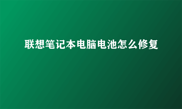 联想笔记本电脑电池怎么修复
