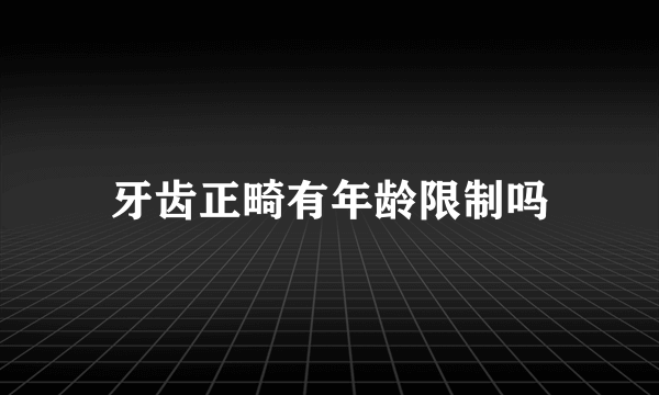 牙齿正畸有年龄限制吗