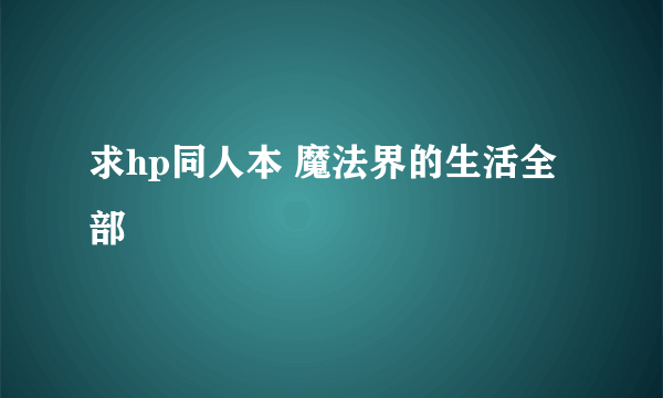 求hp同人本 魔法界的生活全部