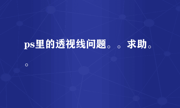 ps里的透视线问题。。求助。。