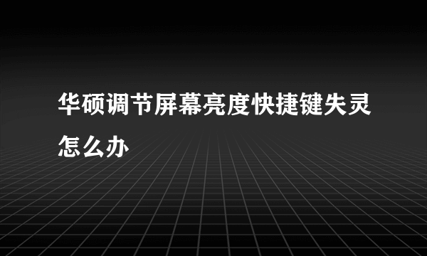 华硕调节屏幕亮度快捷键失灵怎么办