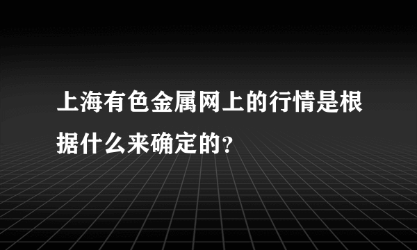 上海有色金属网上的行情是根据什么来确定的？