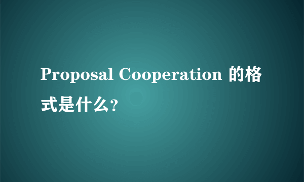 Proposal Cooperation 的格式是什么？