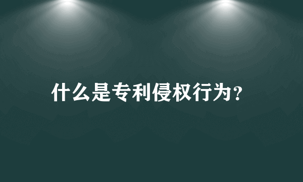 什么是专利侵权行为？