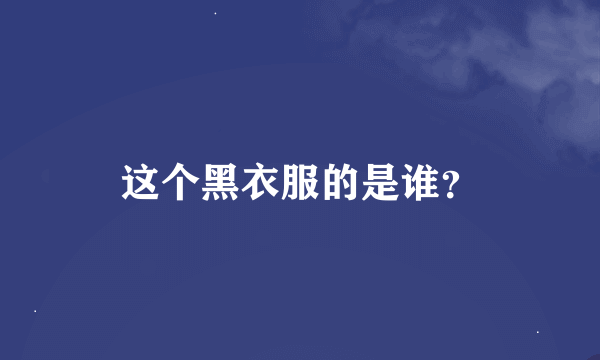 这个黑衣服的是谁？