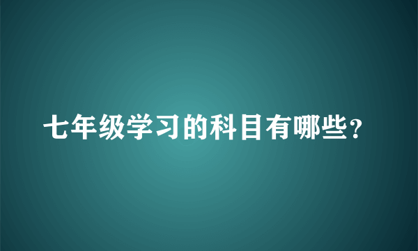 七年级学习的科目有哪些？