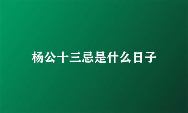 杨公十三忌是什么日子