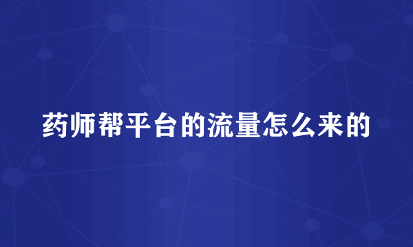 药师帮平台的流量怎么来的