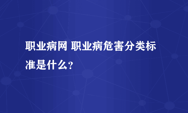 职业病网 职业病危害分类标准是什么？
