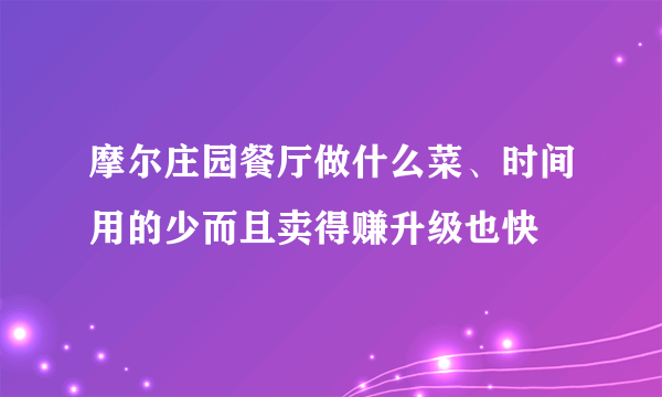 摩尔庄园餐厅做什么菜、时间用的少而且卖得赚升级也快