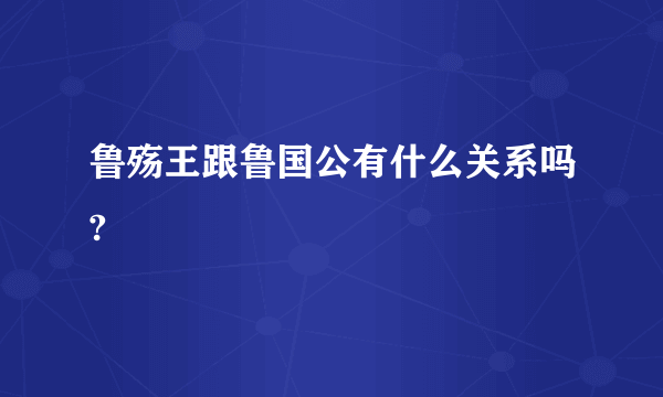鲁殇王跟鲁国公有什么关系吗?