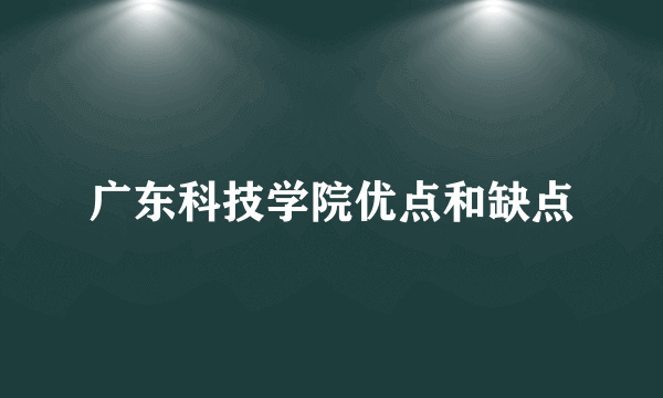 广东科技学院优点和缺点