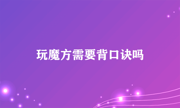玩魔方需要背口诀吗