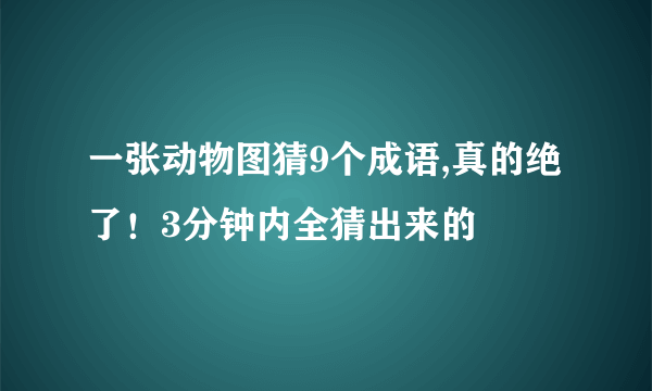 一张动物图猜9个成语,真的绝了！3分钟内全猜出来的