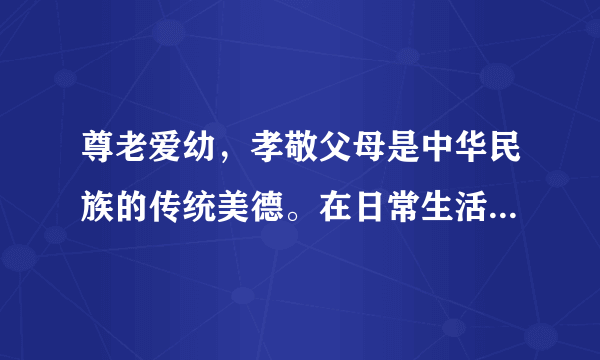 尊老爱幼，孝敬父母是中华民族的传统美德。在日常生活中，怎么样孝敬父母？